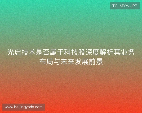 光启技术是否属于科技股深度解析其业务布局与未来发展前景 光启技术是否属于科技股深度解析其业务布局与未来发展前景