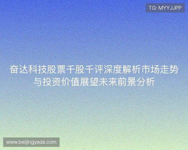 奋达科技股票千股千评深度解析市场走势与投资价值展望未来前景分析 奋达科技股票千股千评深度解析市场走势与投资价值展望未来前景分析